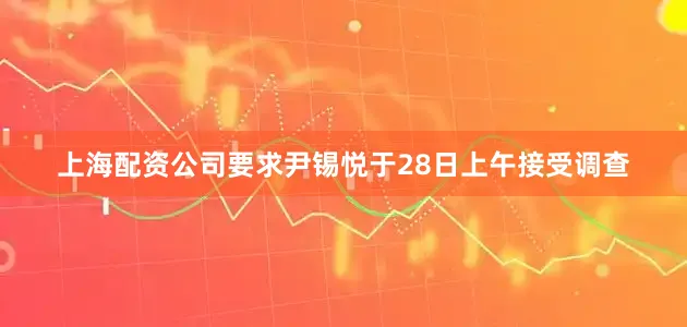上海配资公司要求尹锡悦于28日上午接受调查