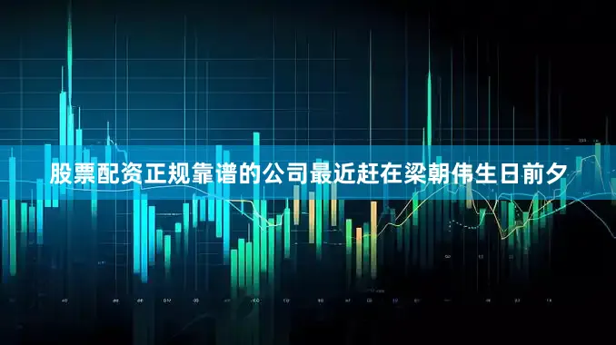 股票配资正规靠谱的公司最近赶在梁朝伟生日前夕
