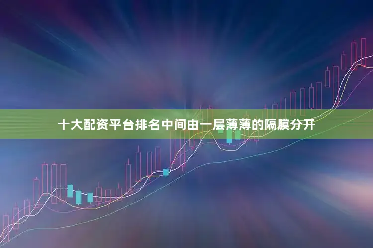 十大配资平台排名中间由一层薄薄的隔膜分开