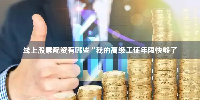 线上股票配资有哪些“我的高级工证年限快够了