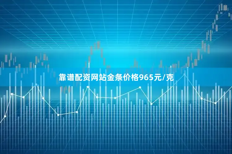 靠谱配资网站金条价格965元/克