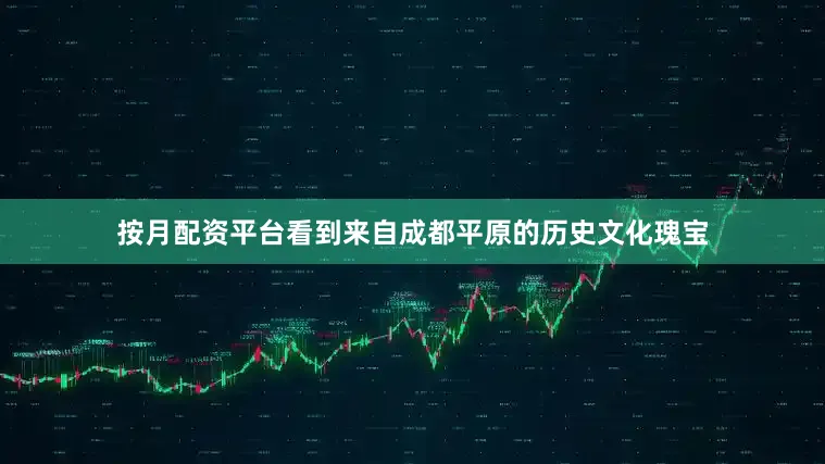 按月配资平台看到来自成都平原的历史文化瑰宝