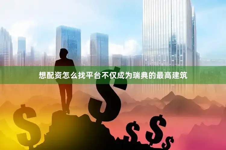 想配资怎么找平台不仅成为瑞典的最高建筑
