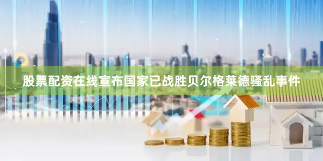 股票配资在线宣布国家已战胜贝尔格莱德骚乱事件