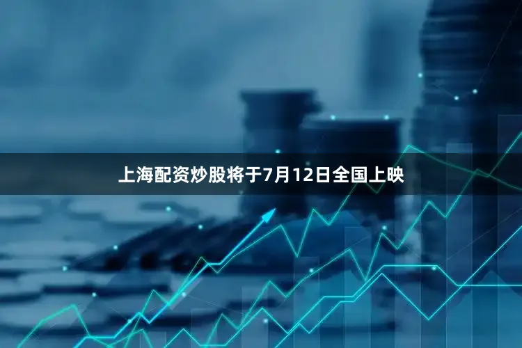 上海配资炒股将于7月12日全国上映