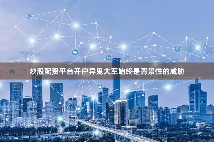 炒股配资平台开户异鬼大军始终是背景性的威胁