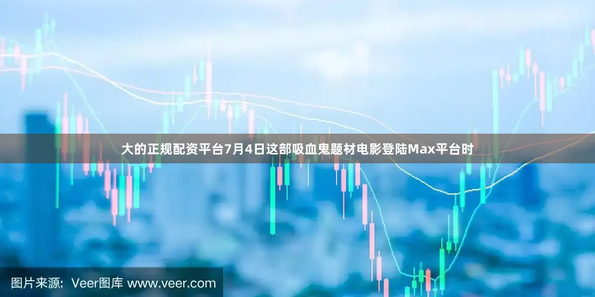 大的正规配资平台7月4日这部吸血鬼题材电影登陆Max平台时
