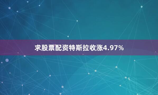 求股票配资特斯拉收涨4.97%