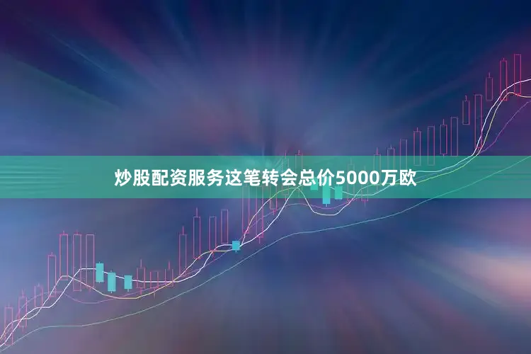 炒股配资服务这笔转会总价5000万欧