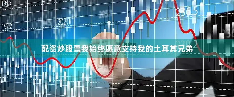 配资炒股票我始终愿意支持我的土耳其兄弟