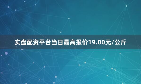 实盘配资平台当日最高报价19.00元/公斤