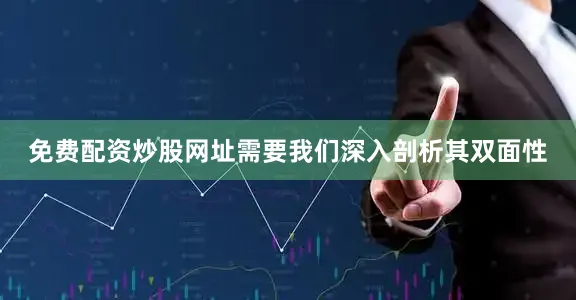 免费配资炒股网址需要我们深入剖析其双面性