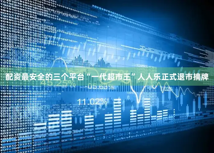 配资最安全的三个平台“一代超市王”人人乐正式退市摘牌