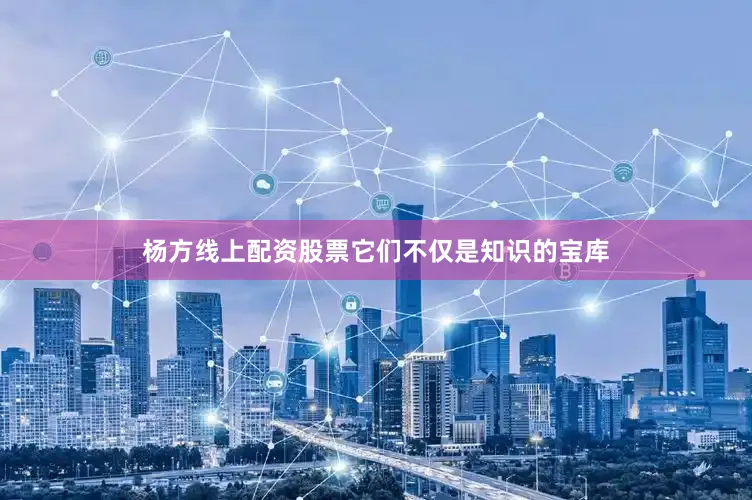杨方线上配资股票它们不仅是知识的宝库