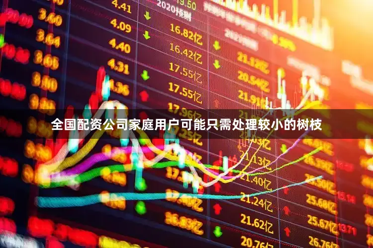全国配资公司家庭用户可能只需处理较小的树枝