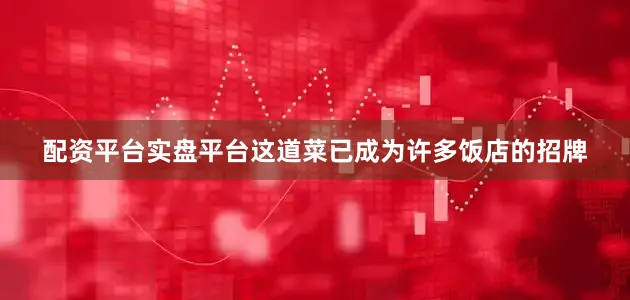 配资平台实盘平台这道菜已成为许多饭店的招牌