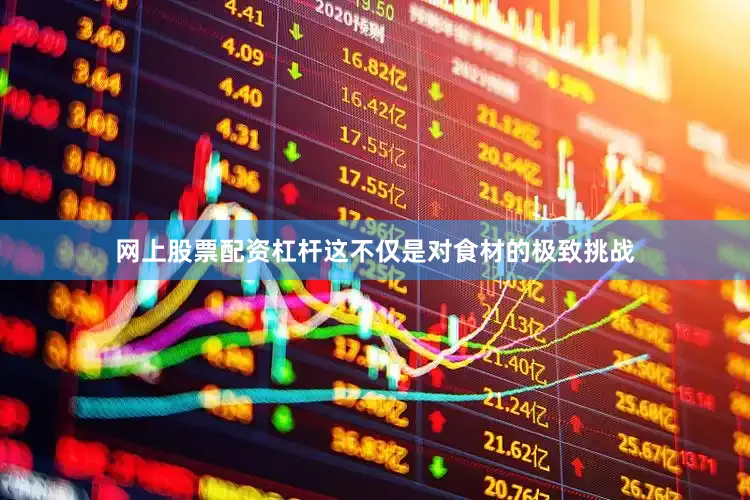 网上股票配资杠杆这不仅是对食材的极致挑战