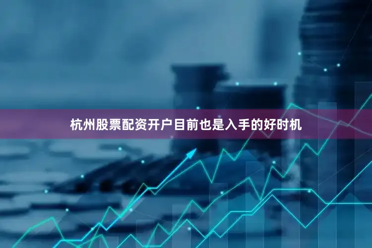 杭州股票配资开户目前也是入手的好时机