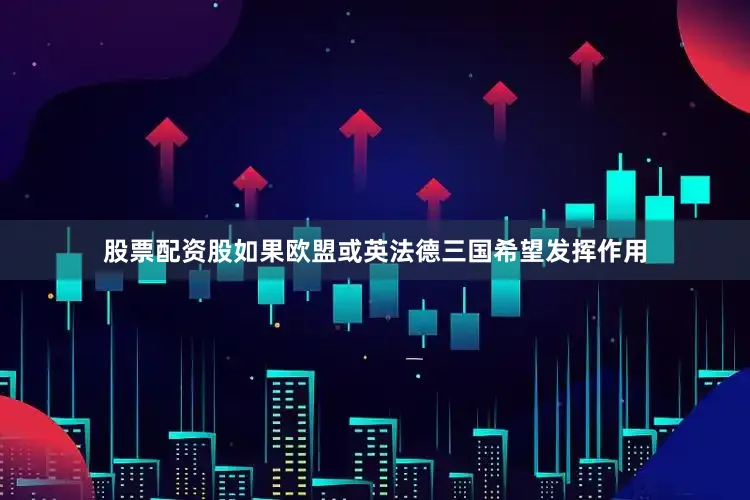 股票配资股如果欧盟或英法德三国希望发挥作用