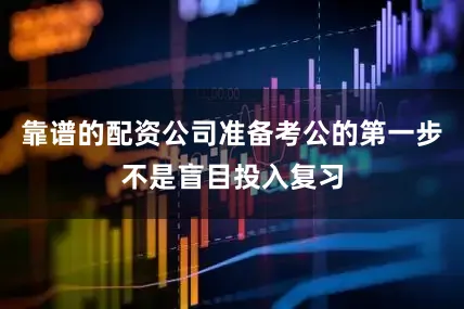 靠谱的配资公司准备考公的第一步不是盲目投入复习