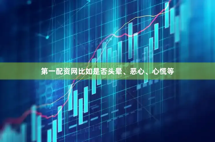第一配资网比如是否头晕、恶心、心慌等
