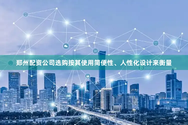 郑州配资公司选购按其使用简便性、人性化设计来衡量