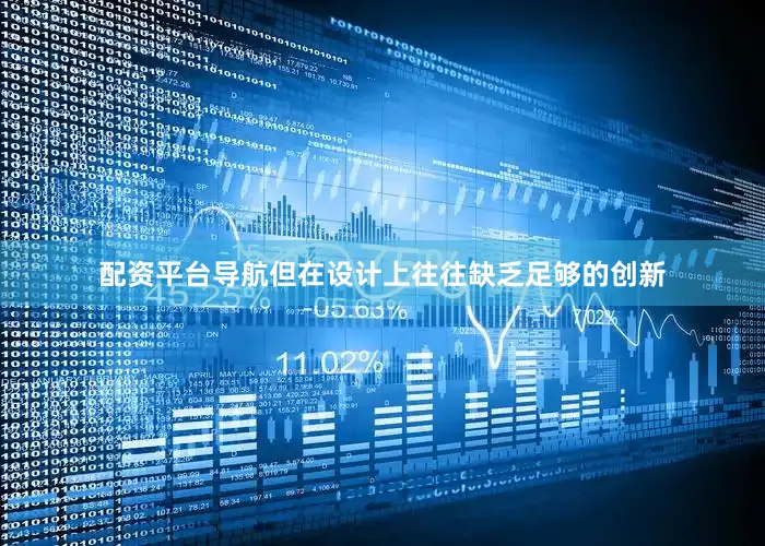 配资平台导航但在设计上往往缺乏足够的创新