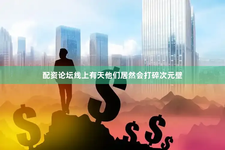 配资论坛线上有天他们居然会打碎次元壁