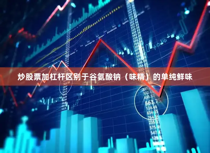 炒股票加杠杆区别于谷氨酸钠（味精）的单纯鲜味