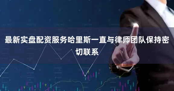 最新实盘配资服务哈里斯一直与律师团队保持密切联系