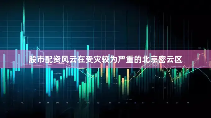 股市配资风云在受灾较为严重的北京密云区