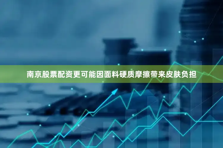 南京股票配资更可能因面料硬质摩擦带来皮肤负担