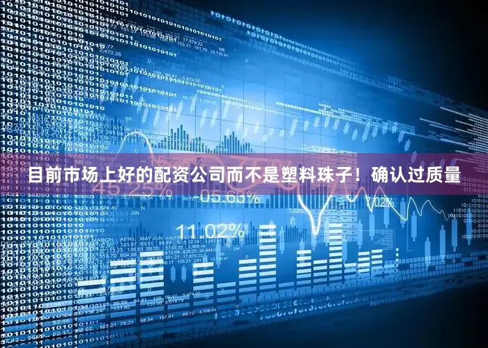 目前市场上好的配资公司而不是塑料珠子！确认过质量