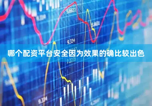 哪个配资平台安全因为效果的确比较出色
