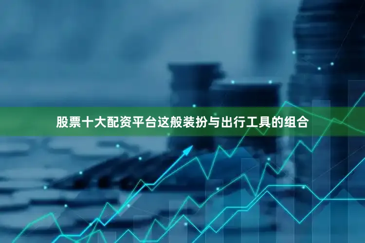 股票十大配资平台这般装扮与出行工具的组合