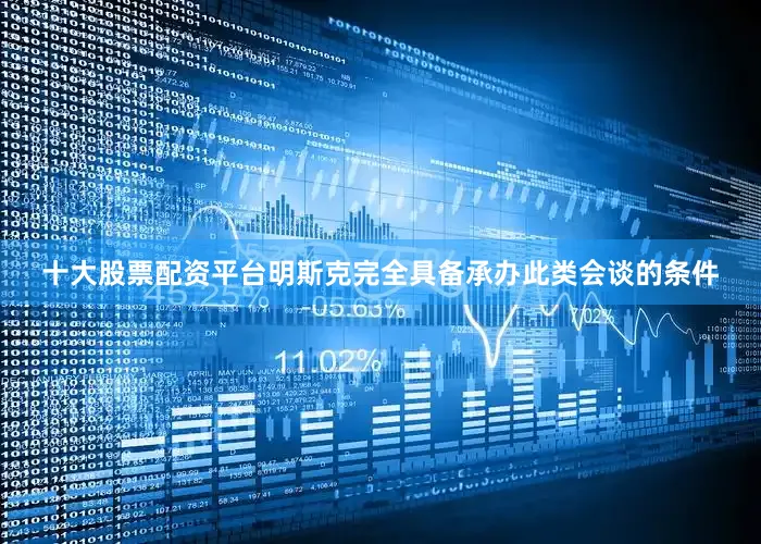 十大股票配资平台明斯克完全具备承办此类会谈的条件