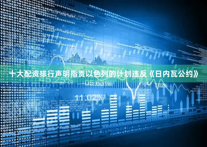 十大配资排行声明指责以色列的计划违反《日内瓦公约》
