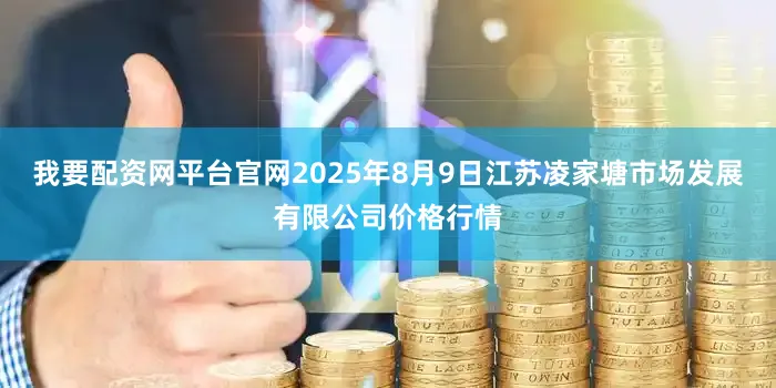 我要配资网平台官网2025年8月9日江苏凌家塘市场发展有限公司价格行情