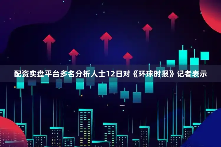 配资实盘平台多名分析人士12日对《环球时报》记者表示