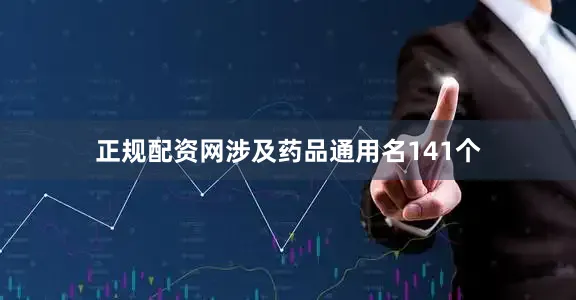 正规配资网涉及药品通用名141个