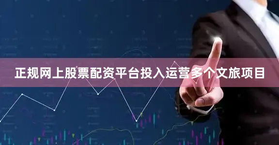 正规网上股票配资平台投入运营多个文旅项目