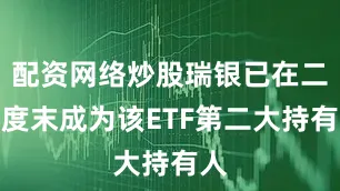 配资网络炒股瑞银已在二季度末成为该ETF第二大持有人