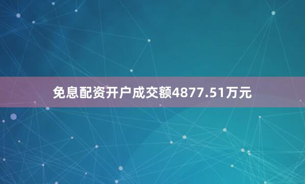 免息配资开户成交额4877.51万元