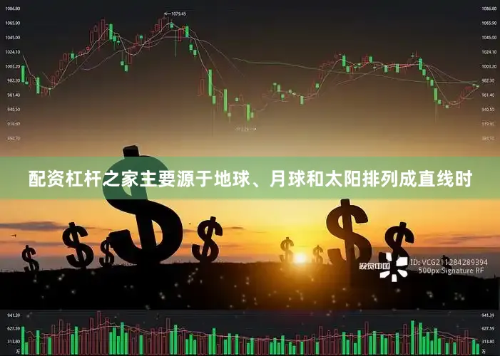 配资杠杆之家主要源于地球、月球和太阳排列成直线时