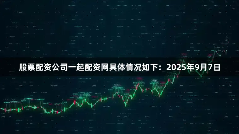 股票配资公司一起配资网具体情况如下：2025年9月7日