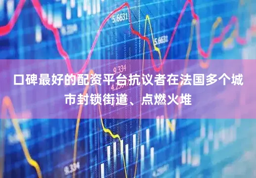 口碑最好的配资平台抗议者在法国多个城市封锁街道、点燃火堆