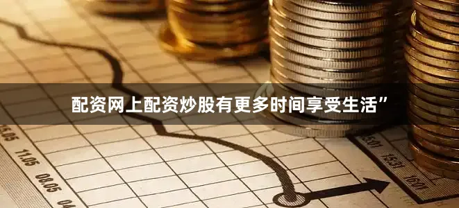 配资网上配资炒股有更多时间享受生活”