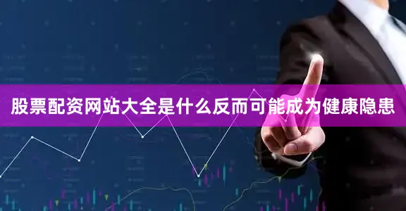 股票配资网站大全是什么反而可能成为健康隐患