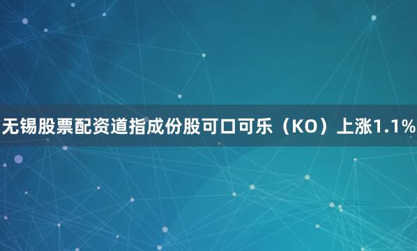 无锡股票配资道指成份股可口可乐（KO）上涨1.1%