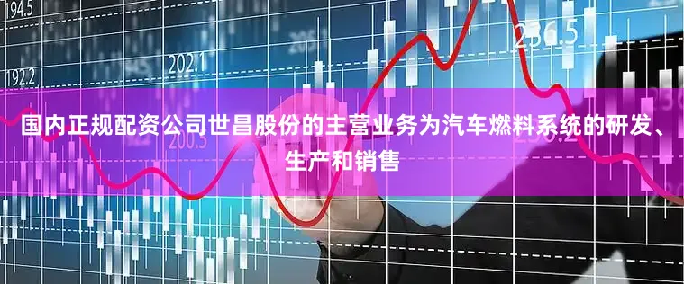 国内正规配资公司世昌股份的主营业务为汽车燃料系统的研发、生产和销售